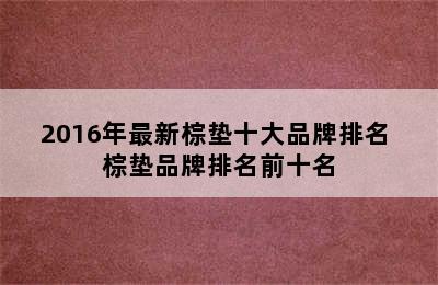 2016年最新棕垫十大品牌排名 棕垫品牌排名前十名